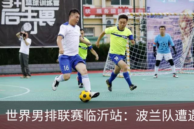 世界男排联赛临沂站：波兰队遭遇两连败
