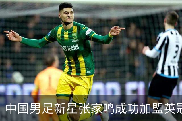中国男足新星张家鸣成功加盟英冠球队，首秀交出帽子戏法