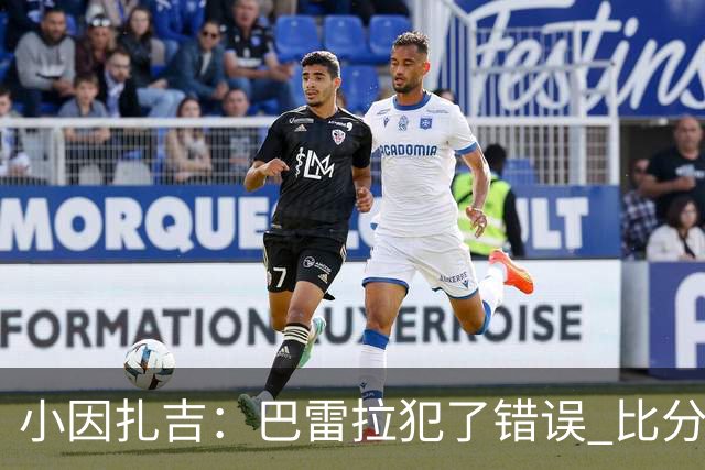 小因扎吉：巴雷拉犯了错误 比分没反映出真实情况