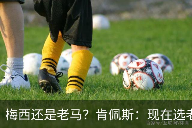 梅西还是老马？肯佩斯：现在选老马，但梅西可能夺得第二座世界杯