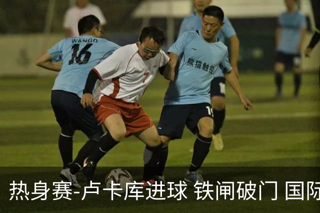 热身赛-卢卡库进球 铁闸破门 国际米兰2-4负黄潜